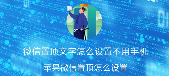 微信置顶文字怎么设置不用手机 苹果微信置顶怎么设置？